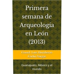 Spanish Edition by Coord. Luis Humberto Humberto Carlín Vargas (Author), Gabriela Zepeda García Moreno (Author), Jesus Erick González Rizzo (Author), Gerardo Fernández Martínez (Author), Claudia Alicia Michetti (Author), Yolanda Kristel Rodríguez Arroyo (Author), Ángel Agustín Pimentel Díaz (Author), Alejandro Nesto Méndez Rojas (Author), Carlos Arturo Navarro Valtierra (Author), Luis Humberto Carlín Vargas (Editor) & 8 more Primera semana de Arqueología en León (2013): Guanajuato, México y el mundo (Spanish Edition)