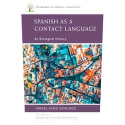 Israel Sanz-Sánchez Spanish as a Contact Language: An Ecological History (Edinburgh Historical Linguistics)