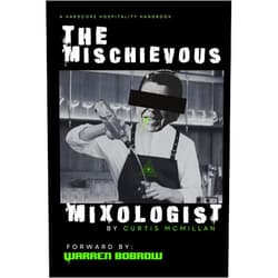 Curtis W McMillan,Joseph Collins,Jeremy McCormack,Warren Bobrow The Mischievous Mixologist: A Hardcore Hospitality Handbook
