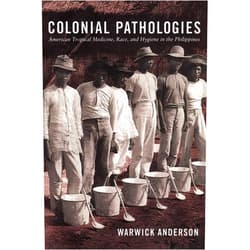 Warwick Anderson Colonial Pathologies: American Tropical Medicine, Race, and Hygiene in the Philippines