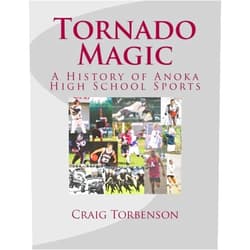 Craig L. Torbenson Tornado Magic: A History of Anoka High School Sports
