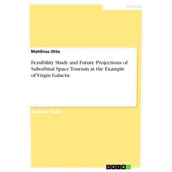 Matthias Otto Feasibility Study and Future Projections of Suborbital Space Tourism at the Example of Virgin Galactic