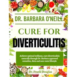 Dr. Frank Douglas DR. BARBARA O'NEILL CURE FOR DIVERTICULITIS: Achieve Optimal Wellness, Cure Diverticulitis Naturally Through Dr. Barbara Approved Remedies, Diets And Non-Toxic Lifestyle