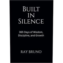 Ray Bruno Built in Silence: 365 Days of Wisdom, Discipline, and Growth