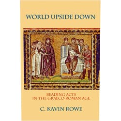 C. Kavin Rowe World Upside Down: Reading Acts in the Graeco-Roman Age