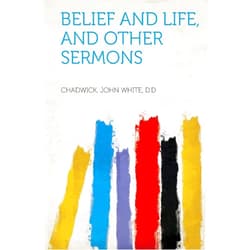 Chadwick John White D D Belief and Life, and Other Sermons