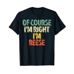Of Course I'm Right I'm Reese Shirts Funny Personalized Name Shirt Of Course I'm Right I'm Reese T-Shirt