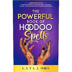 Layla Moon The Powerful Book of Hoodoo Spells: A Witch's Guide to Conjuring, Protection, Cleansing, Justice, Love, and Success - Using Rootwork, Herbs, Candles, Oils and More (Witchcraft for Beginners)