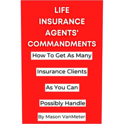 By Mason VanMeter (Author) Life Insurance Agents' Commandments: How To Get As Many Insurance Clients As You Can Possibly Handle