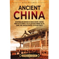 Billy Wellman Ancient China: An Enthralling Overview of Chinese History, Starting from the Settlement at the Yellow River through the Xia, Shang, Zhou, and Qin Dynasties to the Han Dynasty (Asia)
