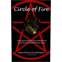 Sorita D'Este,David Rankine Circle of Fire: A Practical Guide to the Symbolism and Practices of Modern Wiccan Ritual