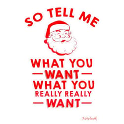 KELLY CATALAN Notebook - So tell me what you want what you really want Christmas Journal: Great for gift, Small Journal, 6x9 in 114 Pages White Paper Blank Journal ... Cover Perfect Size for School Work or Home