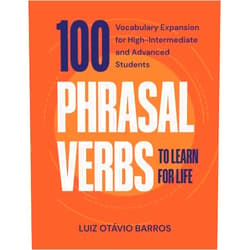 Luiz Otávio Barros,Deborah Goldblatt 100 Phrasal Verbs to Learn for Life: Vocabulary Expansion for High-Intermediate and Advanced Students