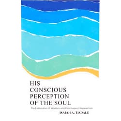 Isaiah A. Tisdale His Conscious Perception of the Soul: The Exploration of Wisdom and Continuous Introspection