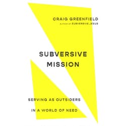Craig Greenfield Subversive Mission: Serving as Outsiders in a World of Need