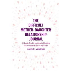 By Karen C.L. Anderson (Author) The Difficult Mother-Daughter Relationship Journal: A Guide For Revealing & Healing Toxic Generational Patterns (Companion Journal to Difficult Mothers Adult Daughters)
