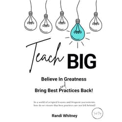 Randi Whitney Teach BIG!: Believe in Greatness - Bring Best Practices Back