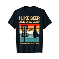 I Like Beer and Disc Golf and Maybe 3 People I Like Beer and Disc Golf and Maybe Three People Funny T-Shirt