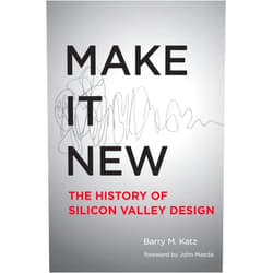 Barry M. Katz,John Maeda Make It New: A History of Silicon Valley Design (Mit Press)