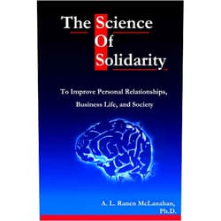 A. L. Ranen McLanahan PhD The Science of Solidarity: To Improve Personal Relationships, Business Life, and Society