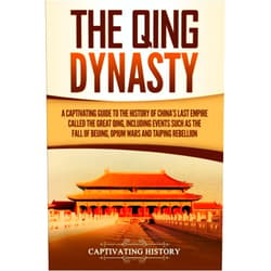 Captivating History The Qing Dynasty: A Captivating Guide to the History of China's Last Empire Called the Great Qing, Including Events Such as the Fall of Beijing, Opium Wars, and Taiping Rebellion (History of Asia)