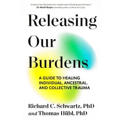 Richard Schwartz PhD,Thomas Hübl Releasing Our Burdens: A Guide to Healing Individual, Ancestral, and Collective Trauma