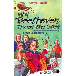 Steven Isserlis Why Beethoven Threw the Stew (And Lots More Stories about the Lives of Great Composers)