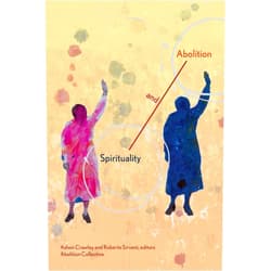 Ashon Crawley,Roberto Sirvent,Abolition Collective Spirituality and Abolition