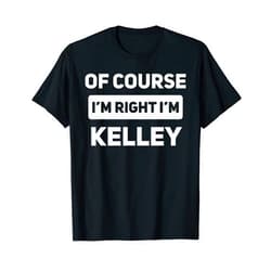 That's My Name Co. Kelley Of Course I'm Right I'm Kelley Funny Name T-Shirt