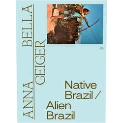 Adriano Pedrosa,Tomás Toledo,Anna Bella Geiger,Estrella de Diego,Gabriela de Launrentiis,Zanna Gilbert,Bernardo Mosqueira,Philippe Van Cauteren Anna Bella Geiger: Native Brazil/Alien Brazil