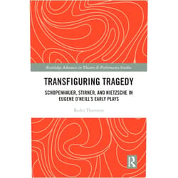 Ryder Thornton Transfiguring Tragedy: Schopenhauer, Stirner, and Nietzsche in Eugene O’Neill’s Early Plays (Routledge Advances in Theatre & Performance Studies)