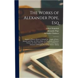 William Lisle Bowles,Alexander Chalmers,Samuel Johnson The Works of Alexander Pope, Esq: Sappho to Phaon. Eloisa to Abelard. the Temple of Fame. January and May. the Wife of Bath. the First Book of ... [Of English Poets] Miscellanies. Epitap