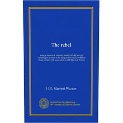 By H. B. Marriott Watson (Author) The rebel: being a memoir of Anthony, fourth Earl of Cherwell, including an account of the rising by his cousin, Sir Hilary Mace ; edited, with some notes, by H.B. Marriott Watson