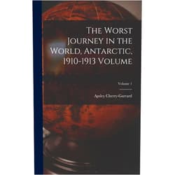 Cherry-Garrard Apsley 1886-1959 The Worst Journey in the World, Antarctic, 1910-1913 Volume; Volume 1