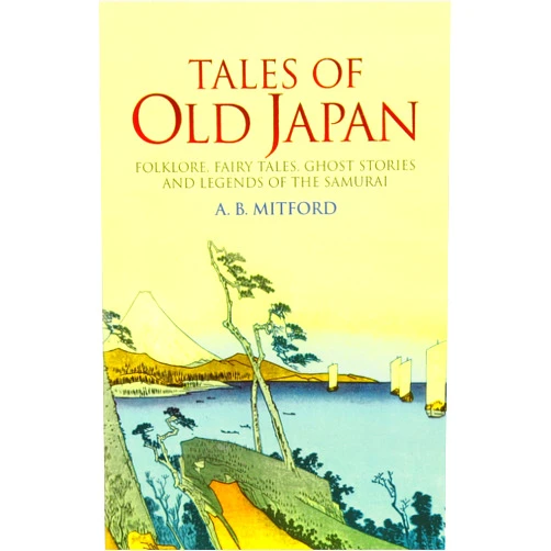 A. B. Mitford Tales of Old Japan: Folklore, Fairy Tales, Ghost Stories and Legends of the Samurai