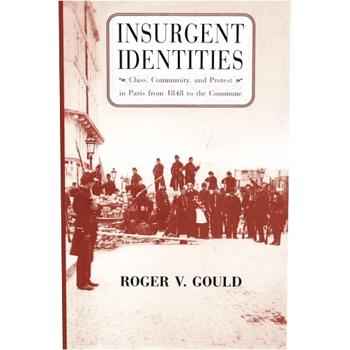 By Roger V. Gould (Author) Insurgent Identities: Class, Community, and Protest in Paris from 1848 to the Commune