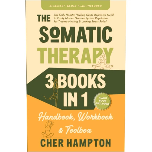 Cher Hampton The Somatic Therapy Handbook, Workbook & Toolbox (3 Books in 1): The Only Holistic Healing Guide Beginners Need to Easily Master Nervous System ... Stress Relief (Holistic Healing Books)