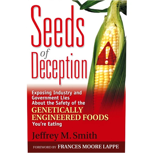 Jeffrey M. Smith Seeds of Deception: Exposing Industry and Government Lies About the Safety of the Genetically Engineered Foods You're Eating