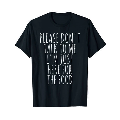 Please Don't Talk To Me I'm Just Here For The Food T-Shirt