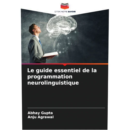 Abhay Gupta,Anju Agrawal Le guide essentiel de la programmation neurolinguistique (French Edition)