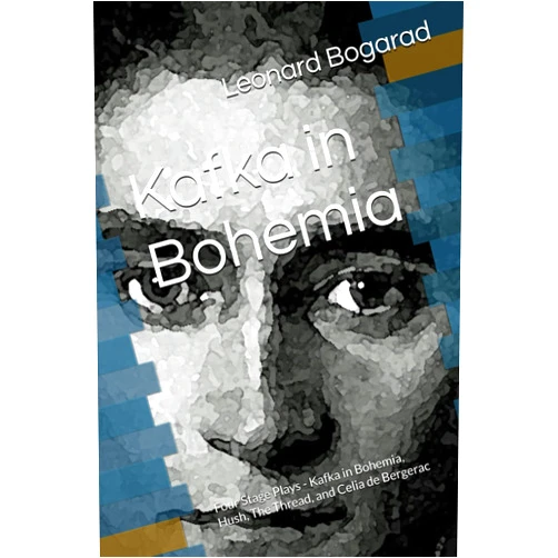 Leonard Bogarad Kafka in Bohemia: Four Stage Plays - Kafka in Bohemia, Hush, The Thread, and Celia de Bergerac
