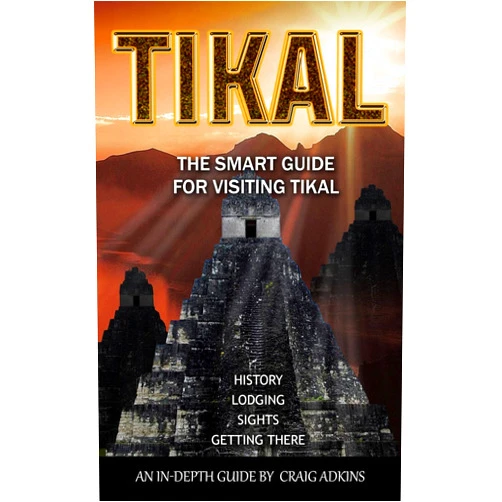 Craig Adkins Tikal: The Smart Guide: The Latest In-Depth Guide for Visiting the Archaeological Site of Tikal, Guatemala