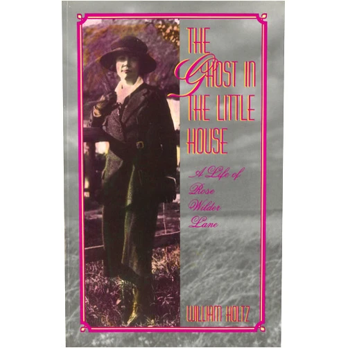 By William Holtz (Author) The Ghost in the Little House: A Life of Rose Wilder Lane (Missouri Biography Series) (Volume 1)
