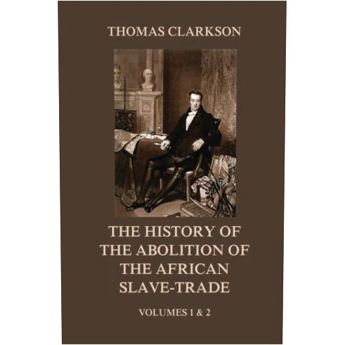 Thomas Clarkson The History of the Abolition of the African Slave-Trade