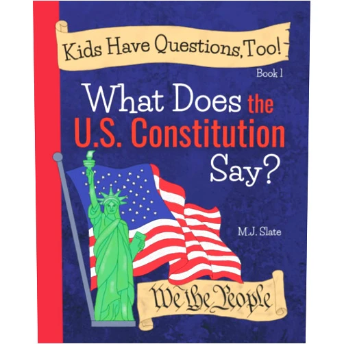M.J. Slate Kids Have Questions, Too! What Does the U.S. Constitution Say?