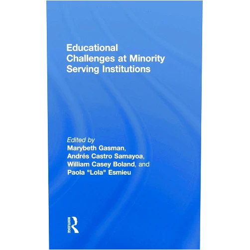 Marybeth Gasman,Andrés Castro Samayoa,William Boland,Paola Esmieu Educational Challenges at Minority Serving Institutions
