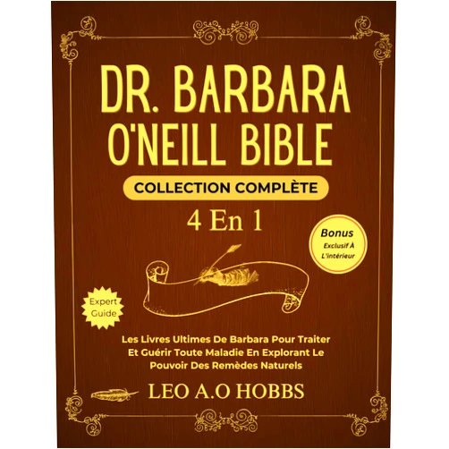 LEO A.O HOBBS DR. BARBARA O'NEILL BIBLE COLLECTION COMPLÈTE 4 EN 1: Les Livres Ultimes De Barbara Pour Traiter Et Guérir Toute Maladie En Explorant Le Pouvoir Des Remèdes Naturels (French Edition)
