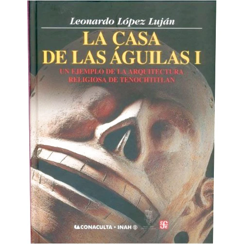 López Luján Leonardo La casa de las águilas. Un ejemplo de la arquitectura religiosa en Tenochtitlan. Tomo I (Spanish Edition)