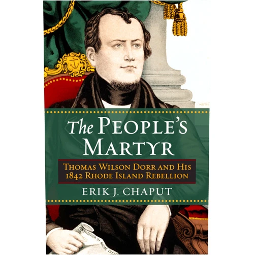 Erik J. Chaput The People's Martyr: Thomas Wilson Dorr and His 1842 Rhode Island Rebellion
