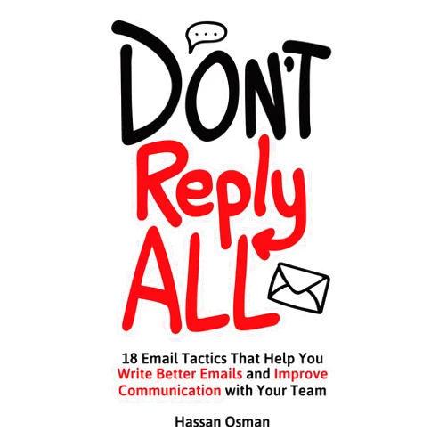 Hassan Osman Don't Reply All: 18 Email Tactics That Help You Write Better Emails and Improve Communication with Your Team